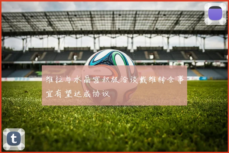 维拉与水晶宫积极洽谈戴维转会事宜有望达成协议