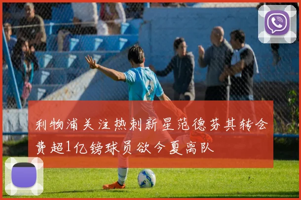利物浦关注热刺新星范德芬其转会费超1亿镑球员欲今夏离队