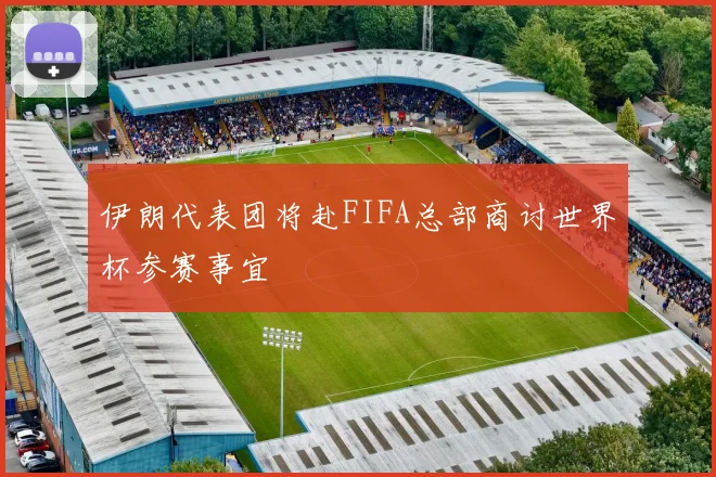 伊朗代表团将赴FIFA总部商讨世界杯参赛事宜
