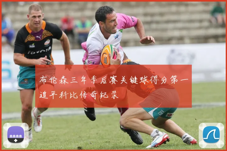 布伦森三年季后赛关键球得分第一追平科比传奇纪录