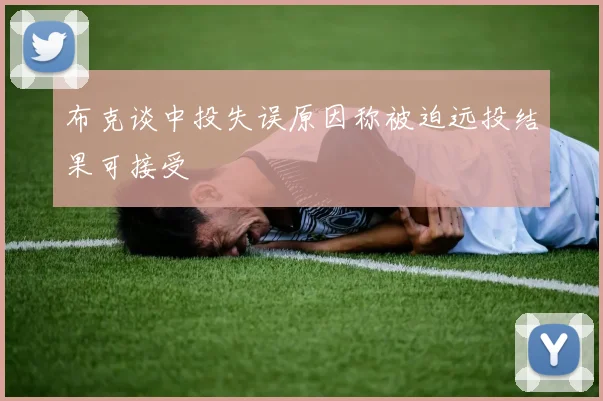 布克谈中投失误原因称被迫远投结果可接受