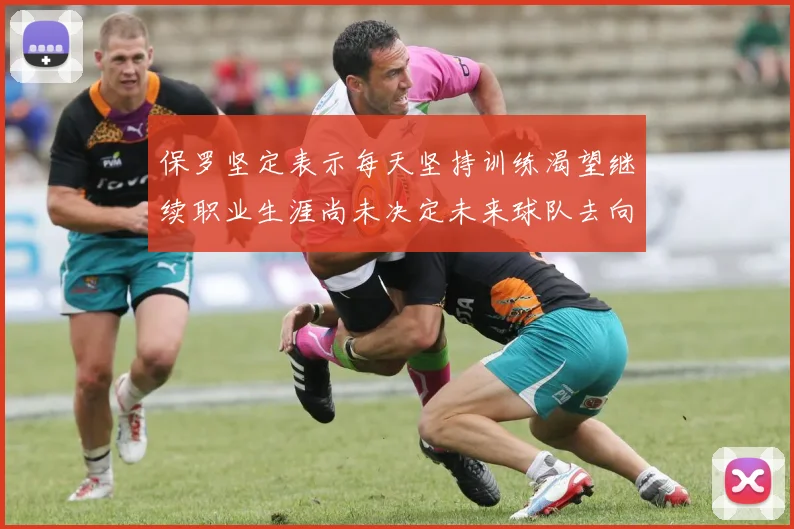 保罗坚定表示每天坚持训练渴望继续职业生涯尚未决定未来球队去向