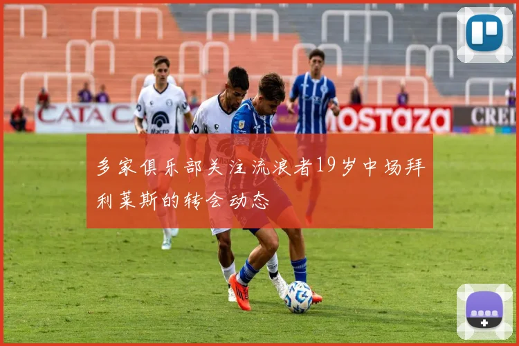 多家俱乐部关注流浪者19岁中场拜利莱斯的转会动态