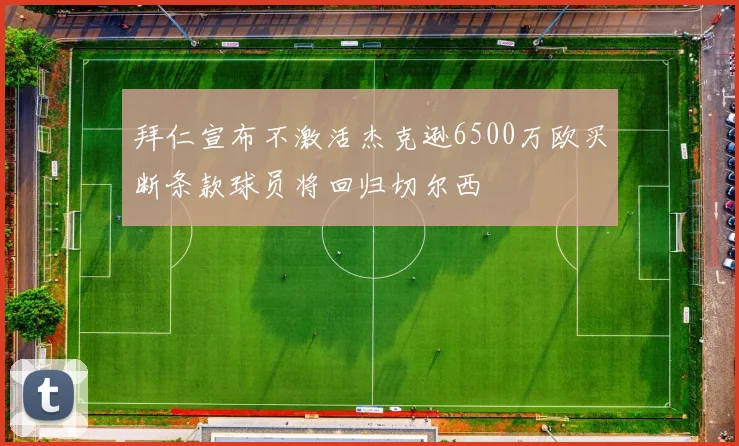 拜仁宣布不激活杰克逊6500万欧买断条款球员将回归切尔西