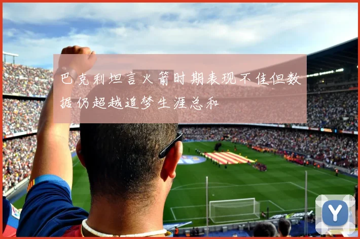 巴克利坦言火箭时期表现不佳但数据仍超越追梦生涯总和